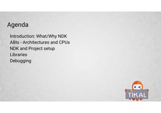 Agenda
Introduction: What/Why NDK
ABIs - Architectures and CPUs
NDK and Project setup
Libraries
Debugging
 