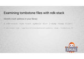Debugging JNI code
In the latest releases of Android Studio native debugger is nicely integrated and
can be used out of the box
 