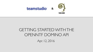 GETTING STARTED WITHTHE
OPENNTF DOMINO API
Apr. 12, 2016
 