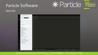 Getting started with the Particle Photon – © Pete Gallagher – PJG Creations - 2019
Web IDE:
Particle Software
 
