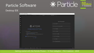 Getting started with the Particle Photon – © Pete Gallagher – PJG Creations - 2019
Desktop IDE
Particle Software
 