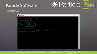 Getting started with the Particle Photon – © Pete Gallagher – PJG Creations - 2019
Desktop CLI
Particle Software
 