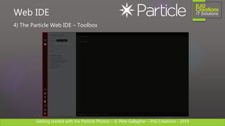 Getting started with the Particle Photon – © Pete Gallagher – PJG Creations - 2019
4) The Particle Web IDE – Toolbox
Web IDE
 
