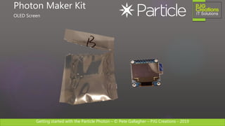 Getting started with the Particle Photon – © Pete Gallagher – PJG Creations - 2019
Photon Maker Kit
OLED Screen
 