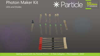 Getting started with the Particle Photon – © Pete Gallagher – PJG Creations - 2019
Photon Maker Kit
LEDs and Diodes
 