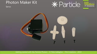 Getting started with the Particle Photon – © Pete Gallagher – PJG Creations - 2019
Photon Maker Kit
Servo
 