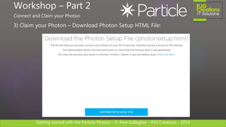 Getting started with the Particle Photon – © Pete Gallagher – PJG Creations - 2019
3) Claim your Photon – Download Photon Setup HTML File:
Workshop – Part 2
Connect and Claim your Photon
 