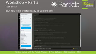 Getting started with the Particle Photon – © Pete Gallagher – PJG Creations - 2019
8) A new file is created ready to Edit or Flash:
Workshop – Part 3
Flash an LED
 