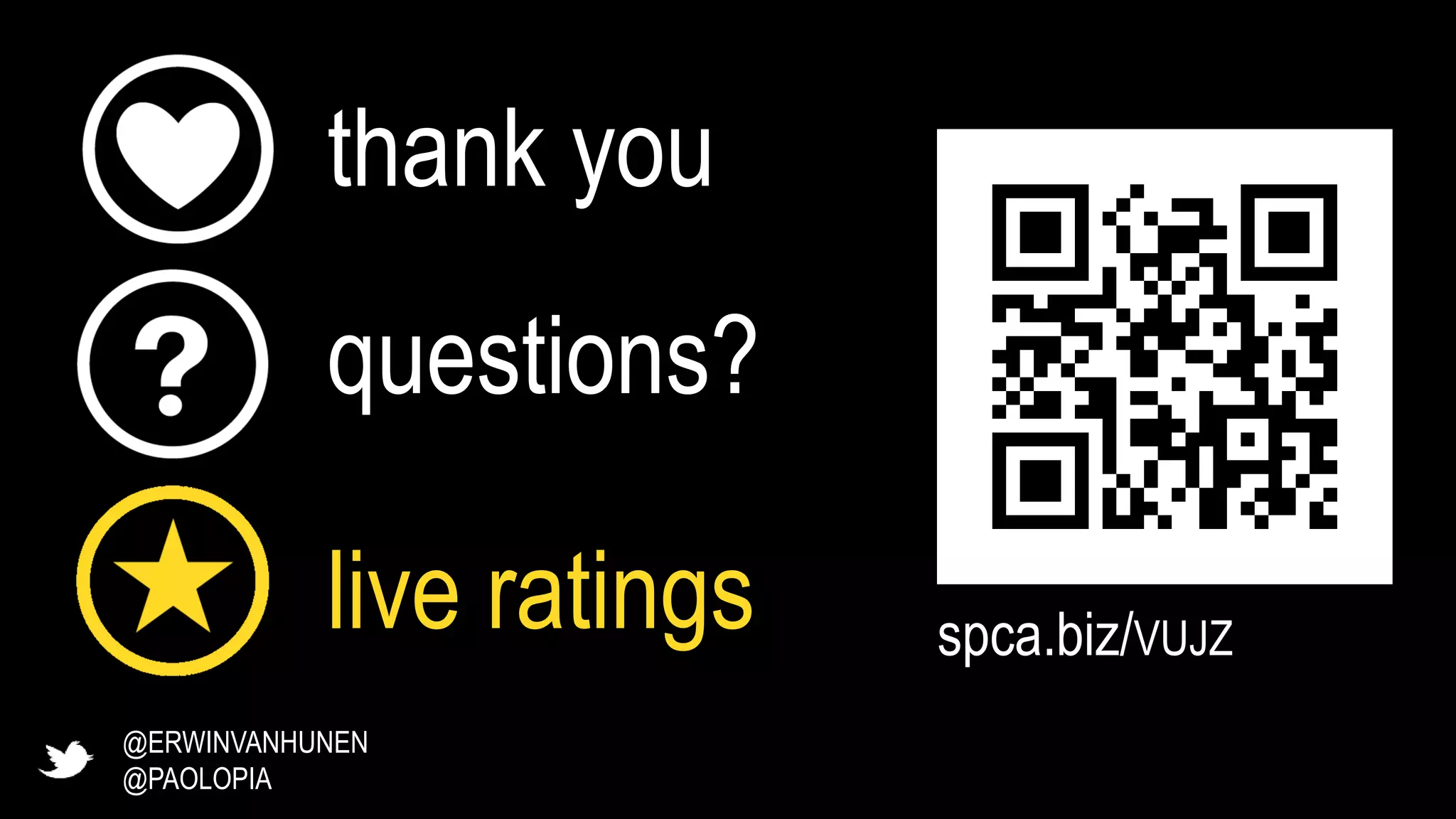 thank you
questions?
live ratings
@ERWINVANHUNEN
@PAOLOPIA
spca.biz/VUJZ