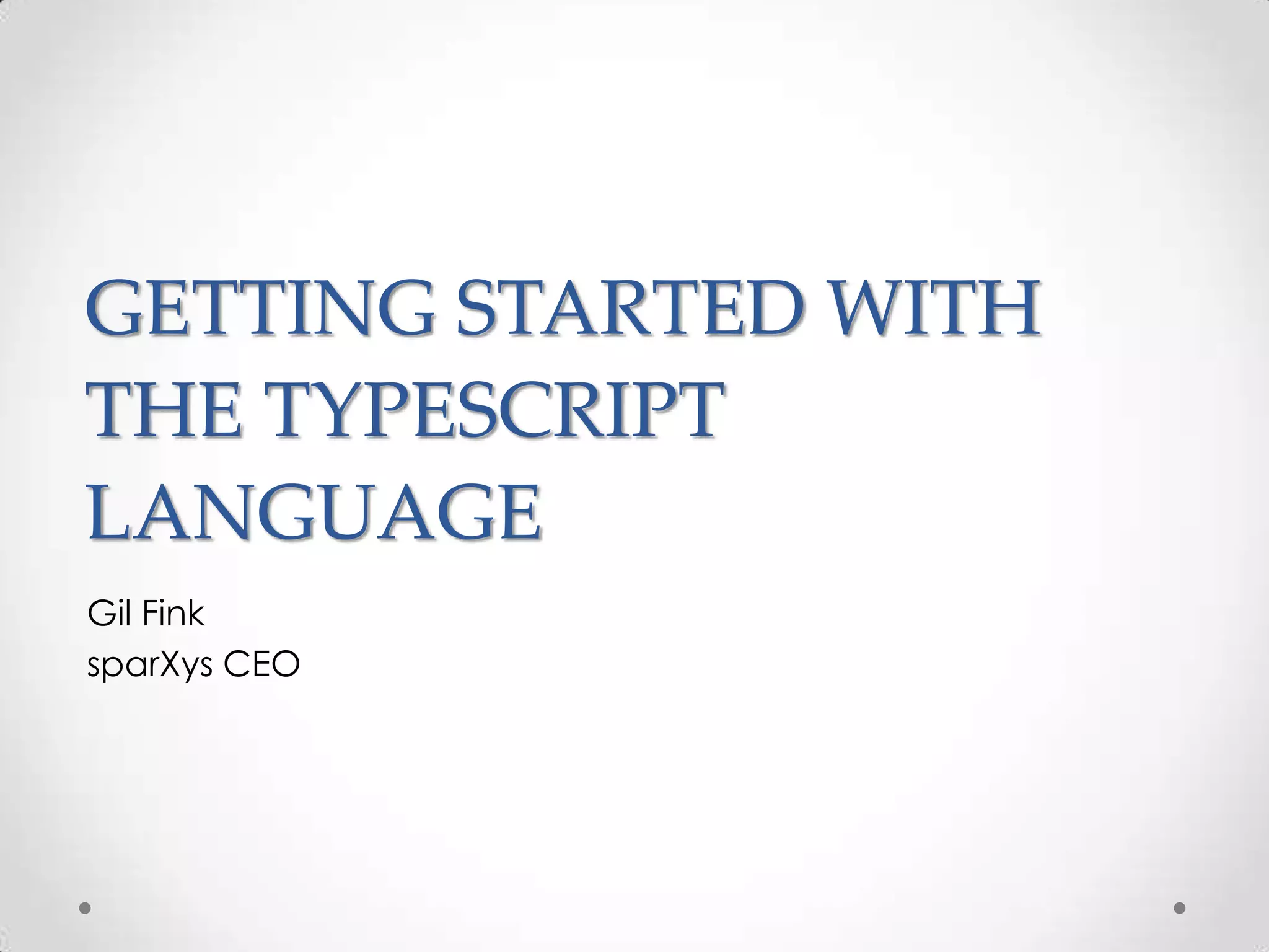 GETTING STARTED WITH
THE TYPESCRIPT
LANGUAGE
Gil Fink
sparXys CEO
 