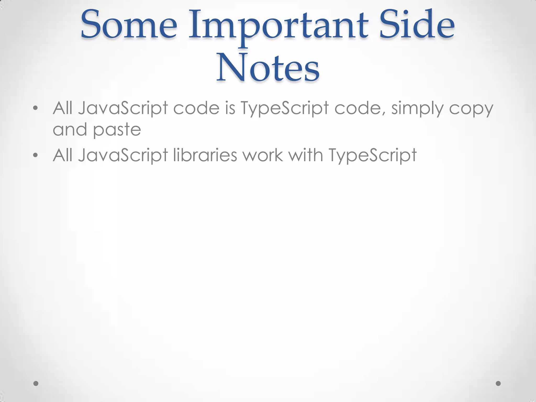 Some Important Side
Notes
• All JavaScript code is TypeScript code, simply copy
and paste
• All JavaScript libraries work with TypeScript
 