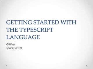 GETTING STARTED WITH
THE TYPESCRIPT
LANGUAGE
Gil Fink
sparXys CEO
 