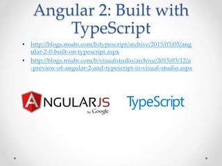Angular 2: Built with
TypeScript
• http://blogs.msdn.com/b/typescript/archive/2015/03/05/ang
ular-2-0-built-on-typescript.aspx
• http://blogs.msdn.com/b/visualstudio/archive/2015/03/12/a
-preview-of-angular-2-and-typescript-in-visual-studio.aspx
 