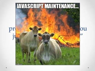 “You can write large
programs in JavaScript. You
just can’t maintain them”
Anders Hejlsberg
 