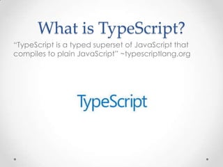 What is TypeScript?
“TypeScript is a typed superset of JavaScript that
compiles to plain JavaScript” ~typescriptlang.org
 