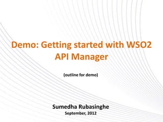 Demo: Getting started with WSO2
         API Manager
            (outline for demo)




         Sumedha Rubasinghe
            September, 2012
 