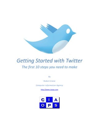 Getting Started with Twitter
  The first 10 steps you need to make

                       By

                 Robert Crane

          Computer Information Agency

              http://www.ciaops.com
 