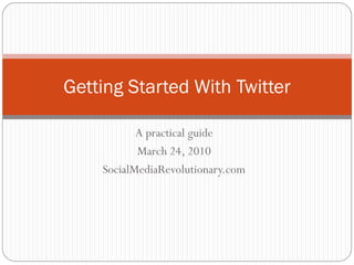 Getting Started With Twitter

           A practical guide
           March 24, 2010
    SocialMediaRevolutionary.com
 