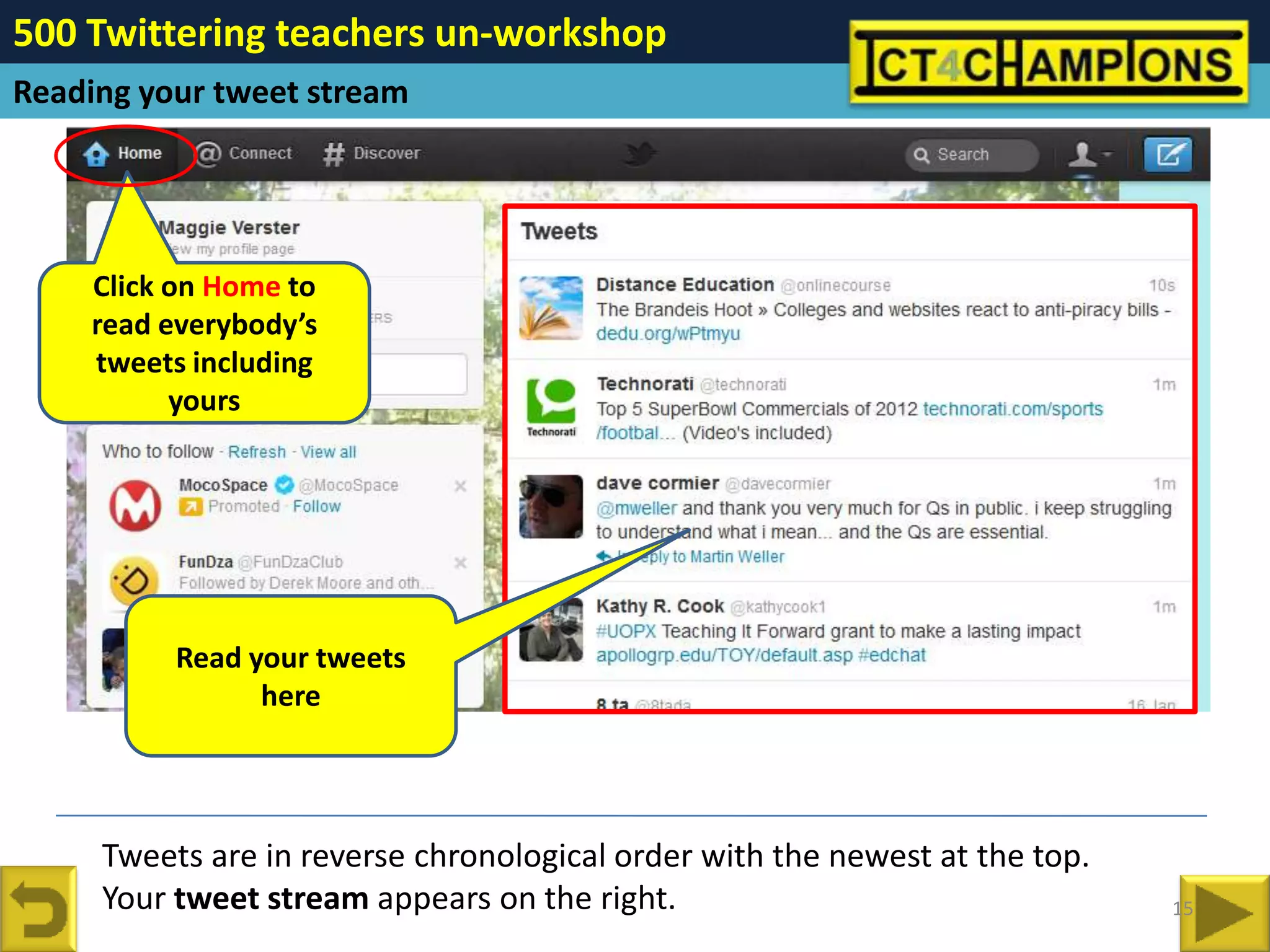 500 Twittering teachers un-workshop
Reading your tweet stream




    Click on Home to
    read everybody’s
    tweets including
          yours




          Read your tweets
                here




     Tweets are in reverse chronological order with the newest at the top.
     Your tweet stream appears on the right.                                 15
 