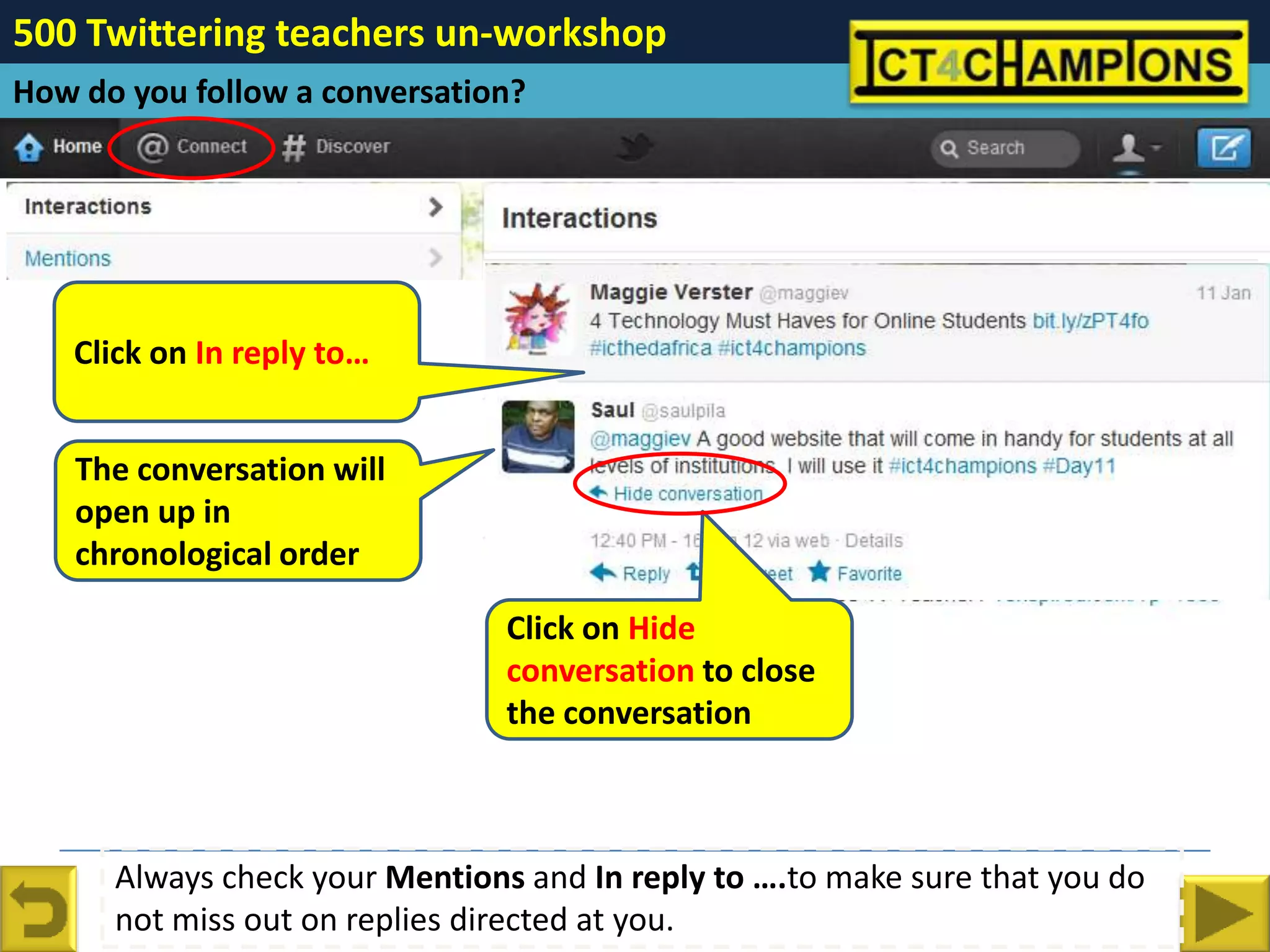 500 Twittering teachers un-workshop
How do you follow a conversation?




   Click on In reply to…


    The conversation will
    open up in
    chronological order

                                Click on Hide
                                conversation to close
                                the conversation



      Always check your Mentions and In reply to ….to make sure that you do
      not miss out on replies directed at you.
 