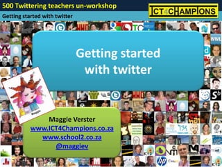500 Twittering teachers un-workshop
Getting started with twitter




                               Getting started
                                with twitter


               Maggie Verster
           www.ICT4Champions.co.za
             www.school2.co.za
                 @maggiev
 