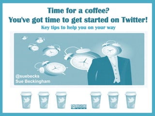 Time for a coffee?
You've got time to get started on Twitter!
Key tips to help you on your way
@suebecks
Sue Beckingham
 