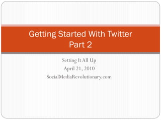 Getting Started With Twitter
           Part 2
           Setting It All Up
            April 21, 2010
    SocialMediaRevolutionary.com
 