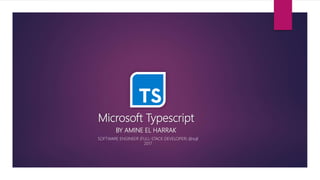 Microsoft Typescript
BY AMINE EL HARRAK
SOFTWARE ENGINEER (FULL-STACK DEVELOPER) @sqli
2017
 