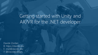 Getting started with Unity and
AR/VR for the .NET developer
Davide Zordan
B: https://davide.dev
E: mail@davide.dev
T: @DavideZordan
 