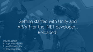 Getting started with Unity and
AR/VR for the .NET developer…
Reloaded!
Davide Zordan
B: https://davide.dev
E: mail@davide.dev
T: @DavideZordan
 