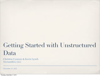 Getting Started with Unstructured
    Data
    Christine Connors & Kevin Lynch
    TriviumRLG LLC

    November 17, 2011


Thursday, November 17, 2011
 