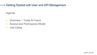 © AKAMAI - EDGE 2017
Getting Started with User and API Management
Agenda
• Overview – Today & Future
• Access and Permissions Model
• Use Cases
 