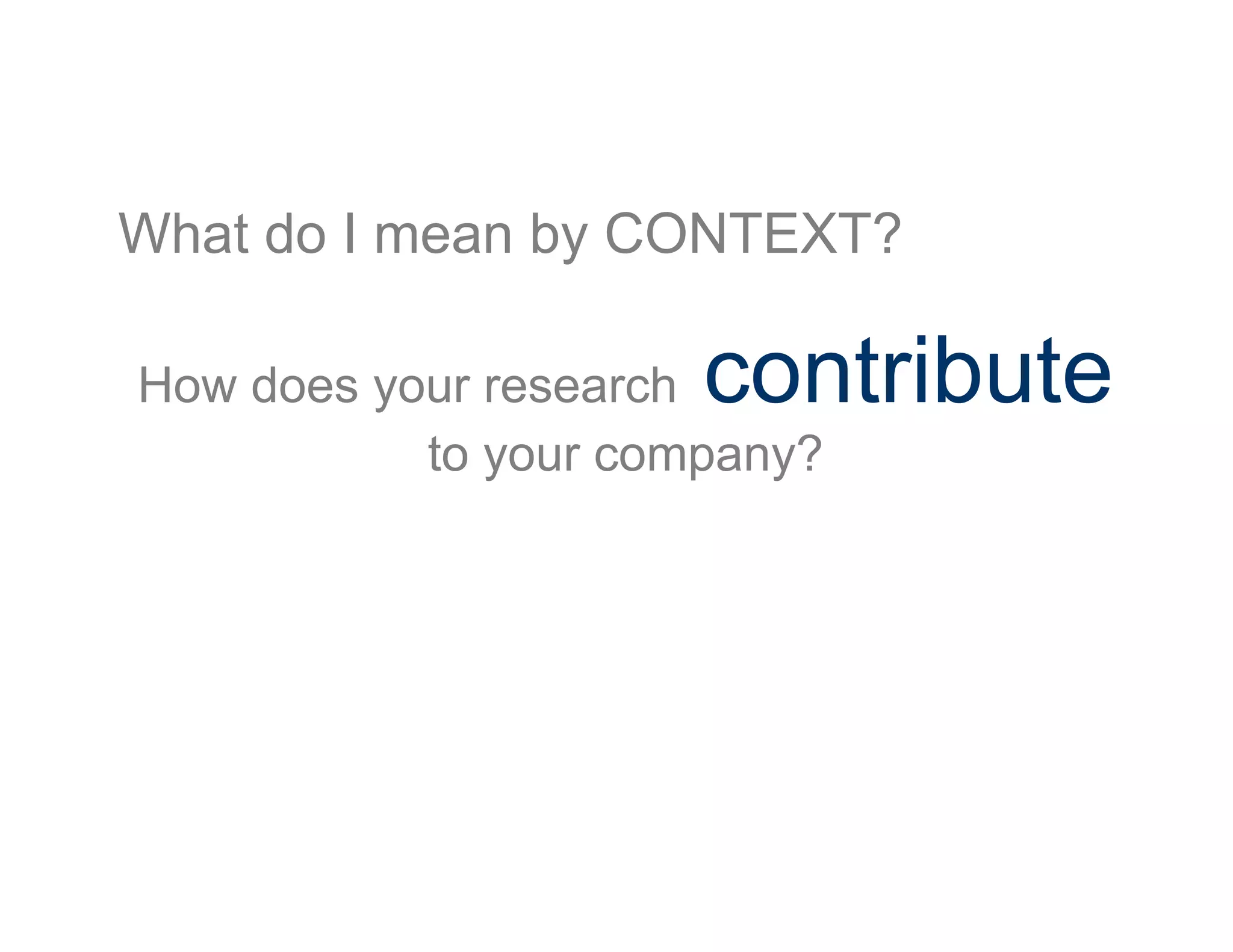 What do I mean by CONTEXT?
How does your research contribute
to your company?
 