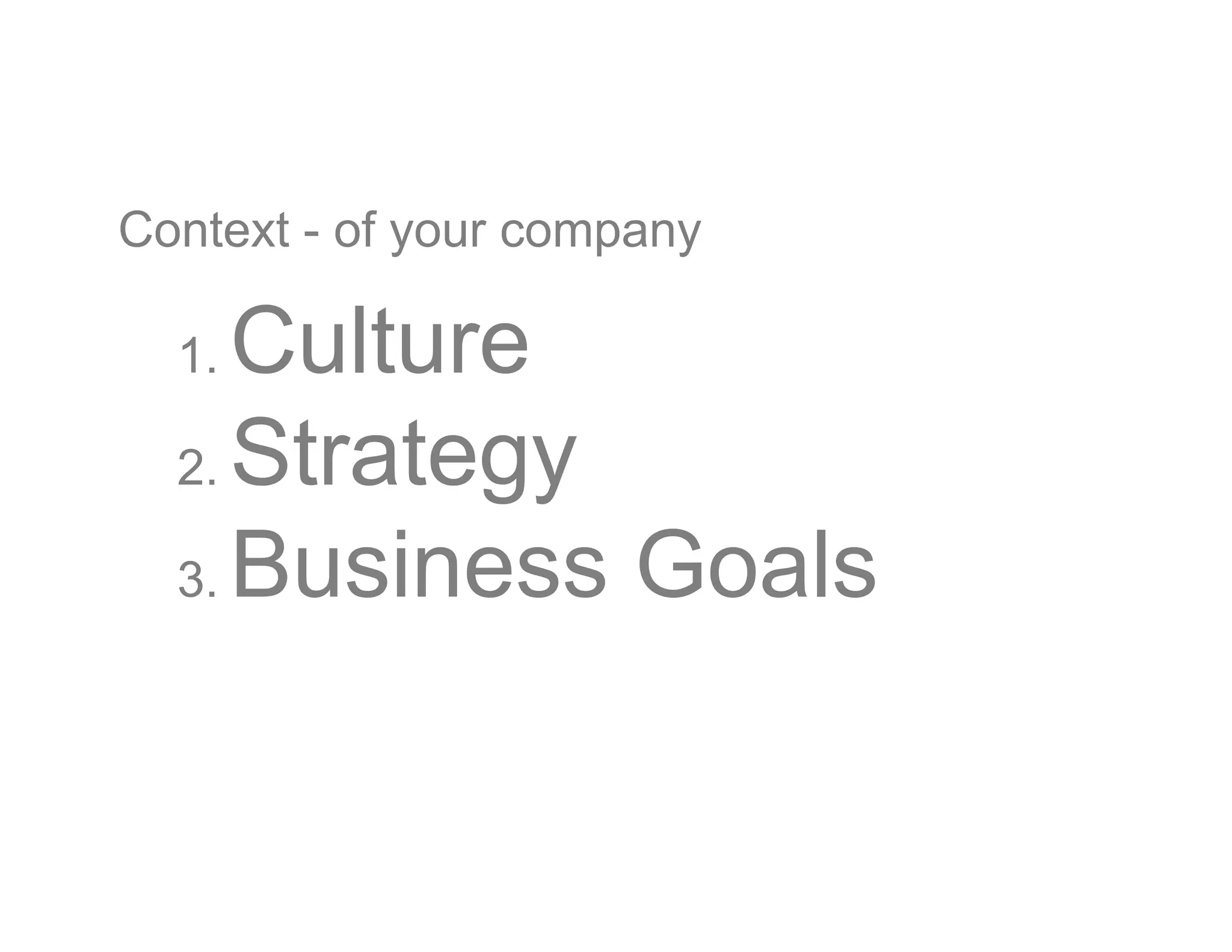 Context - of your company
1. Culture
2. Strategy
3. Business Goals
 