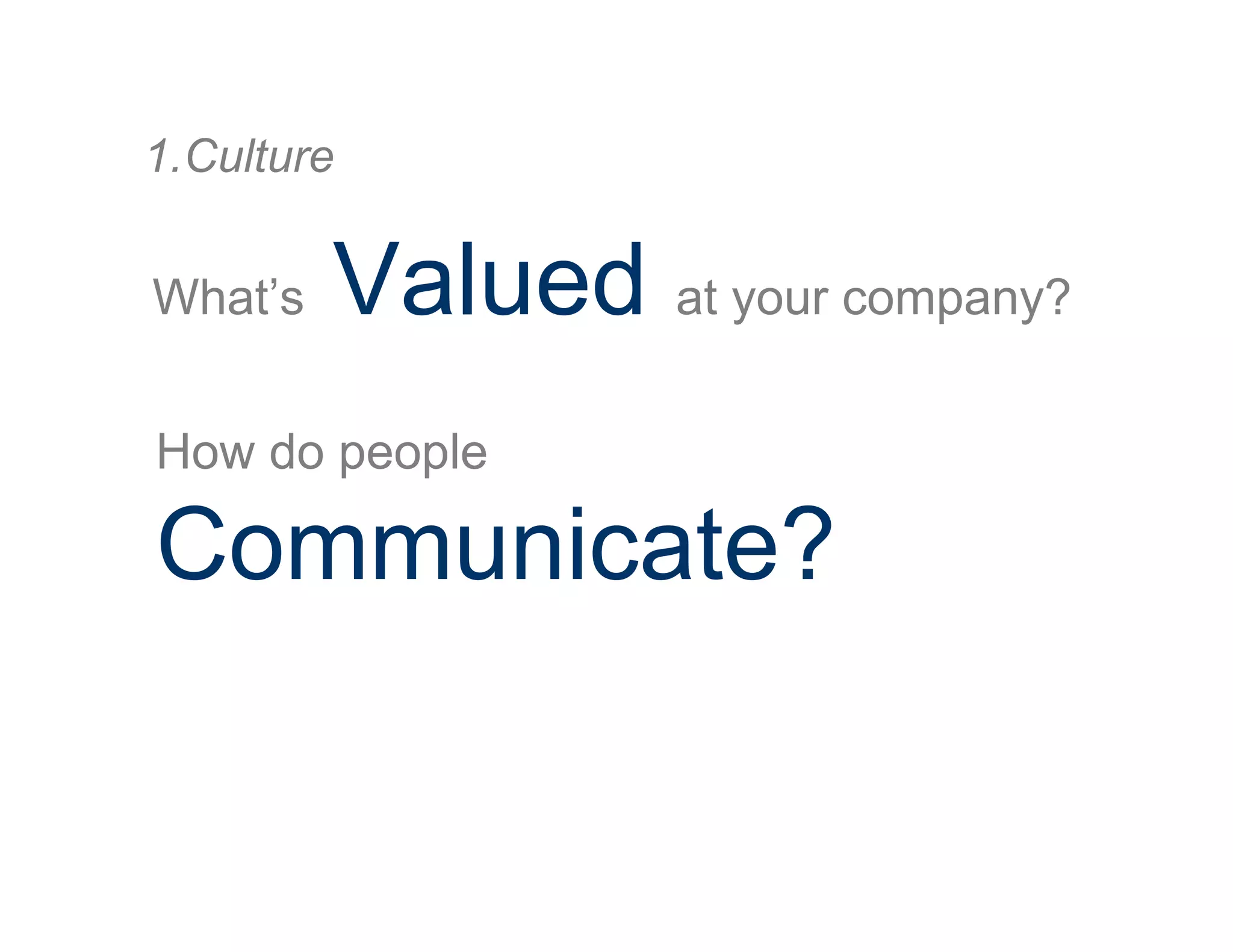 What’s Valued at your company?
1. Culture
How do people
Communicate?
 