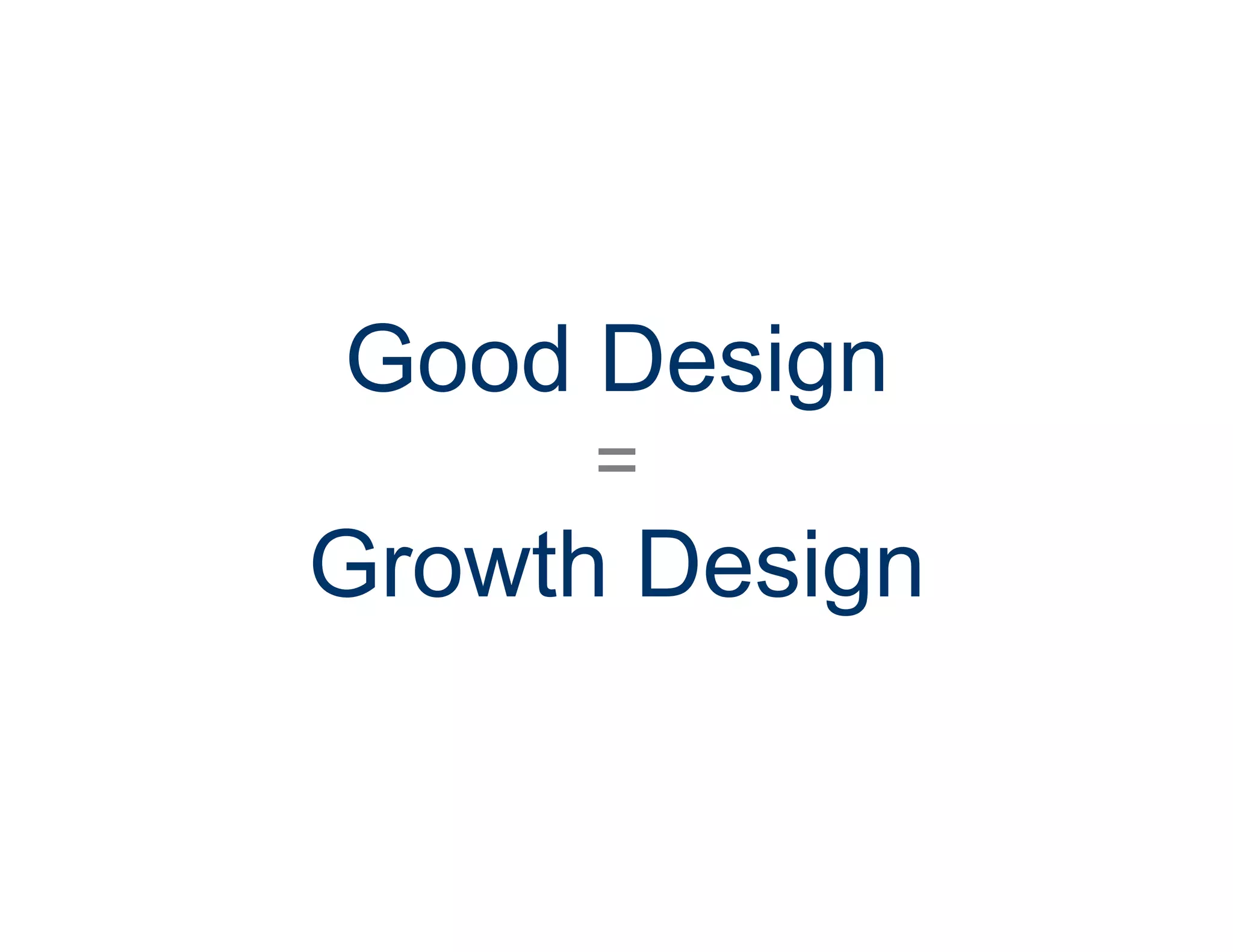 Good Design
=
Growth Design
 