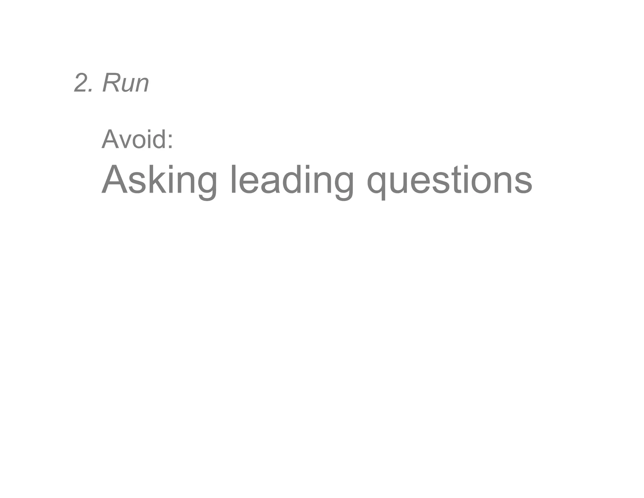 Avoid:
Asking leading questions
2. Run
 