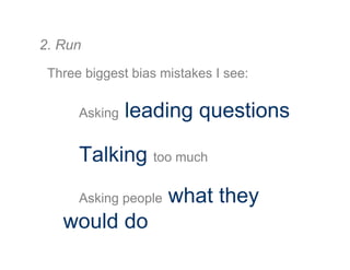 2. Run
Leading questions Non-leading questions
Are you feeling frustrated
because this is hard to do?
I think I just heard...