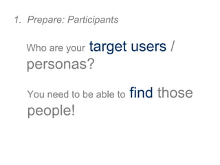 Who are your target users /
personas?
1. Prepare: Participants
You need to be able to find those
people!
 