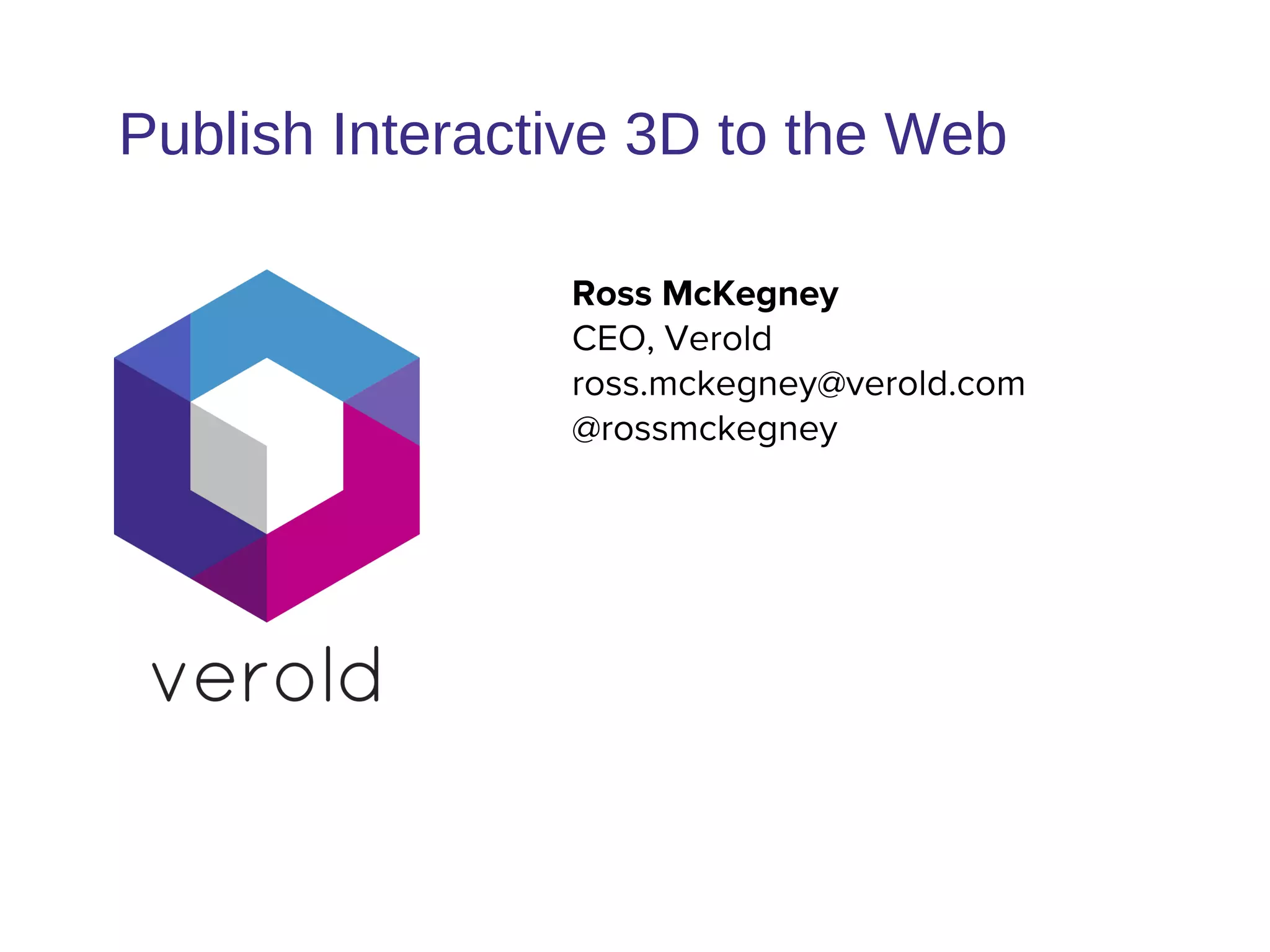Ross McKegney
CEO, Verold
ross.mckegney@verold.com
@rossmckegney
Publish Interactive 3D to the Web
 