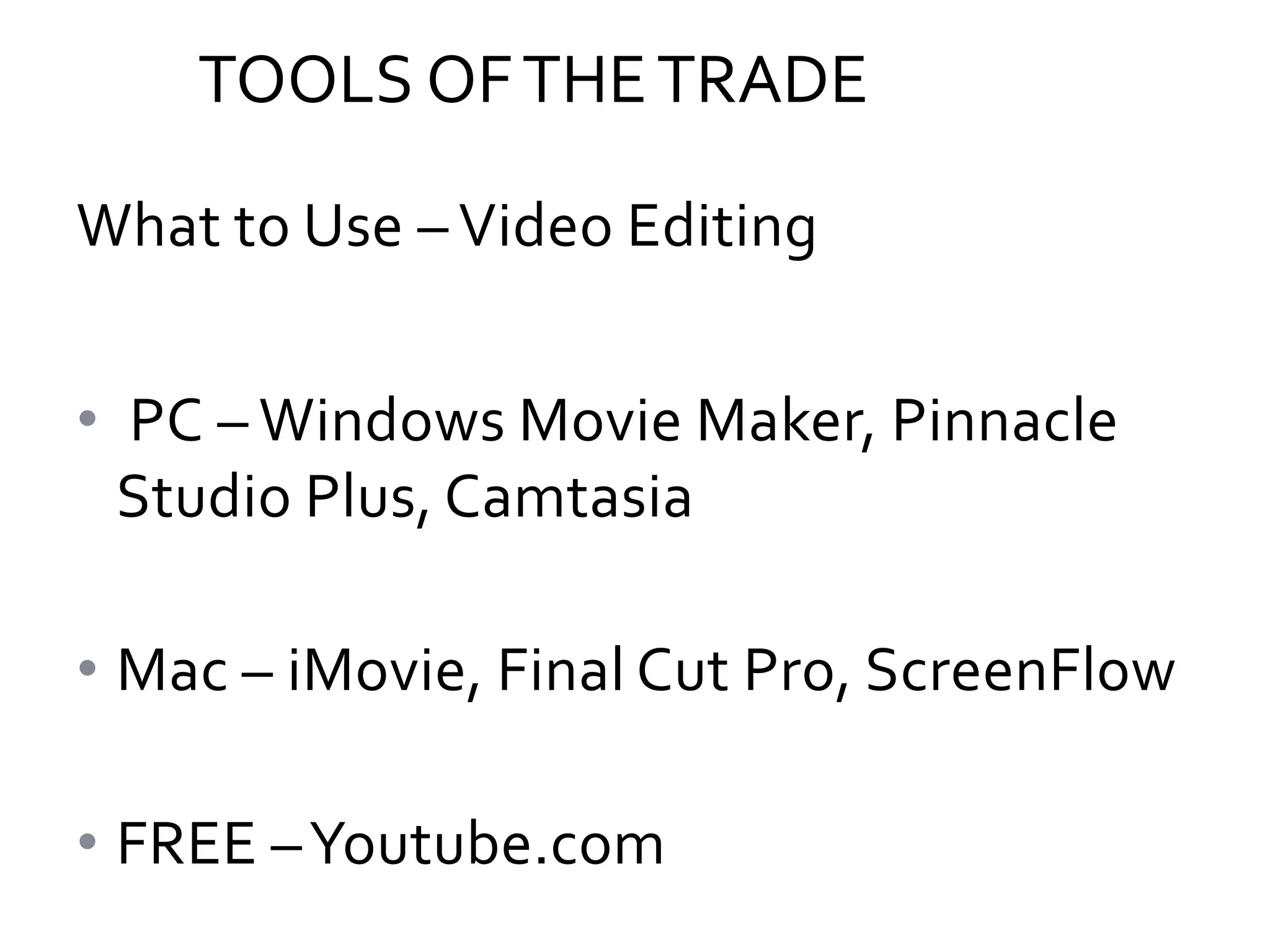 TOOLS OF THE TRADE
What to Use – Video Editing
• PC – Windows Movie Maker, Pinnacle
Studio Plus, Camtasia
• Mac – iMovie, Final Cut Pro, ScreenFlow
• FREE – Youtube.com

 