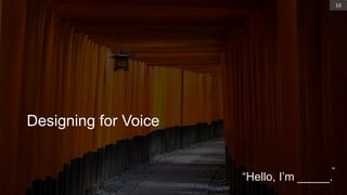 Designing for Voice
10
“
“Hello, I’m _____.
 