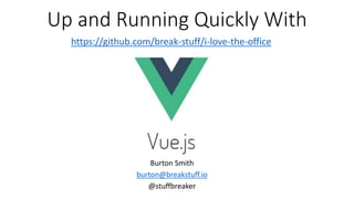 Up and Running Quickly With
Burton Smith
burton@breakstuff.io
@stuffbreaker
https://github.com/break-stuff/i-love-the-office
 