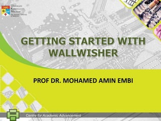 GETtingSTARTED WITH WALLWISHER PROF DR. MOHAMED AMIN EMBI Centre for Academic Advancement 