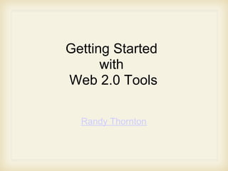 Getting Started
      with
Web 2.0 Tools

  Randy Thornton
 