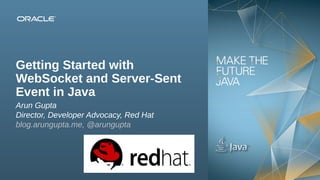 Getting Started with
WebSocket and Server-Sent
Event in Java
Arun Gupta
Director, Developer Advocacy, Red Hat
blog.arungupta.me, @arungupta

1Copyright © 2013, Oracle and/or its affiliates. All rights reserved.

Insert Picture Here

 