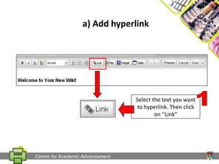 a) Add hyperlinkSelect the text you want to hyperlink. Then click on ‘‘Link”1Centre for Academic Advancement
