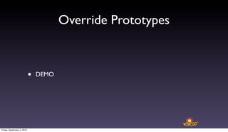 Override Prototypes



                            •   DEMO




Friday, September 3, 2010
 