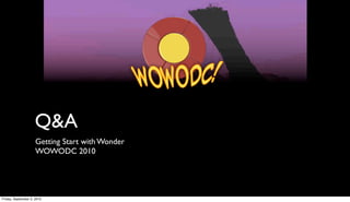 Q&A
                     Getting Start with Wonder
                     WOWODC 2010




Friday, September 3, 2010
 
