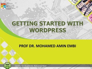 GETtingSTARTED WITH WORDPRESS PROF DR. MOHAMED AMIN EMBI Centre for Academic Advancement 